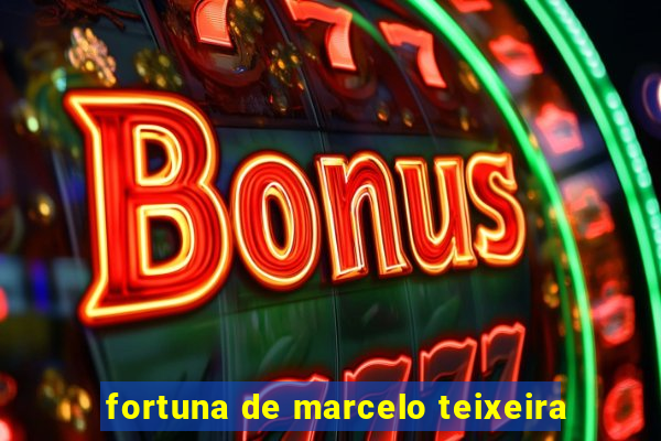 fortuna de marcelo teixeira